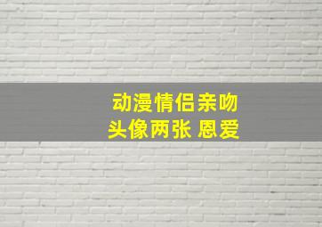 动漫情侣亲吻头像两张 恩爱